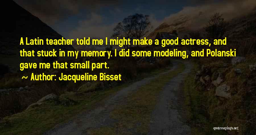 Jacqueline Bisset Quotes: A Latin Teacher Told Me I Might Make A Good Actress, And That Stuck In My Memory. I Did Some