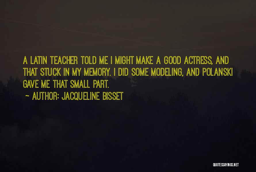 Jacqueline Bisset Quotes: A Latin Teacher Told Me I Might Make A Good Actress, And That Stuck In My Memory. I Did Some