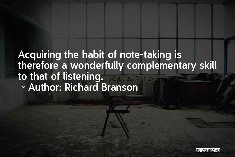 Richard Branson Quotes: Acquiring The Habit Of Note-taking Is Therefore A Wonderfully Complementary Skill To That Of Listening.