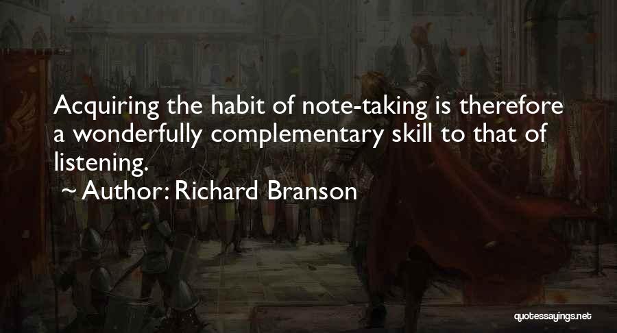 Richard Branson Quotes: Acquiring The Habit Of Note-taking Is Therefore A Wonderfully Complementary Skill To That Of Listening.