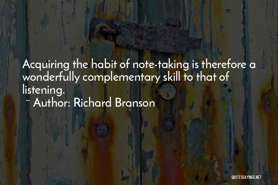 Richard Branson Quotes: Acquiring The Habit Of Note-taking Is Therefore A Wonderfully Complementary Skill To That Of Listening.