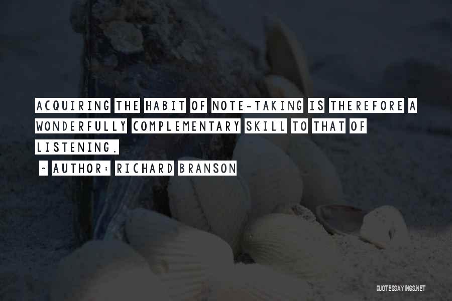 Richard Branson Quotes: Acquiring The Habit Of Note-taking Is Therefore A Wonderfully Complementary Skill To That Of Listening.