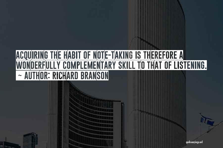 Richard Branson Quotes: Acquiring The Habit Of Note-taking Is Therefore A Wonderfully Complementary Skill To That Of Listening.