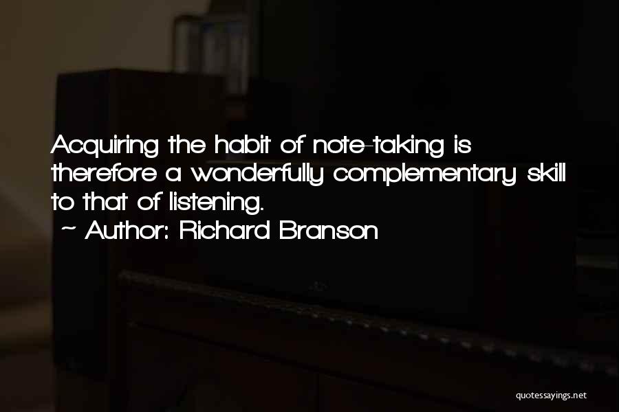 Richard Branson Quotes: Acquiring The Habit Of Note-taking Is Therefore A Wonderfully Complementary Skill To That Of Listening.