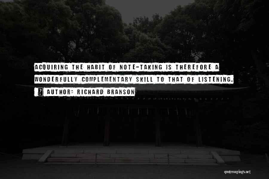 Richard Branson Quotes: Acquiring The Habit Of Note-taking Is Therefore A Wonderfully Complementary Skill To That Of Listening.