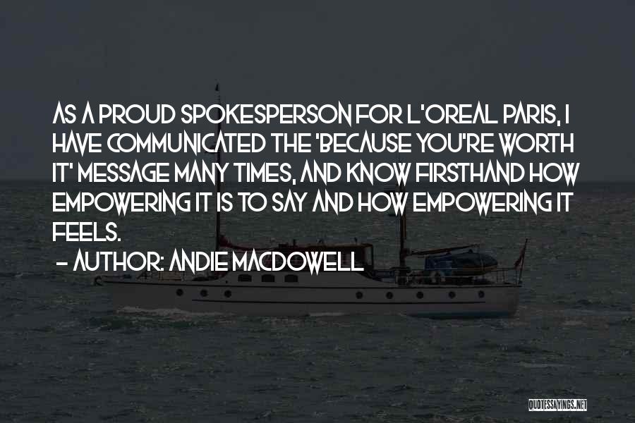 Andie MacDowell Quotes: As A Proud Spokesperson For L'oreal Paris, I Have Communicated The 'because You're Worth It' Message Many Times, And Know