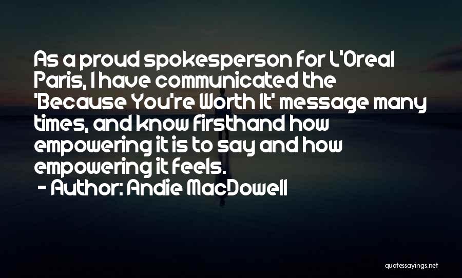 Andie MacDowell Quotes: As A Proud Spokesperson For L'oreal Paris, I Have Communicated The 'because You're Worth It' Message Many Times, And Know