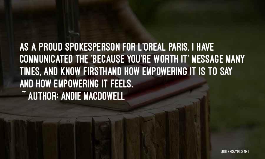 Andie MacDowell Quotes: As A Proud Spokesperson For L'oreal Paris, I Have Communicated The 'because You're Worth It' Message Many Times, And Know
