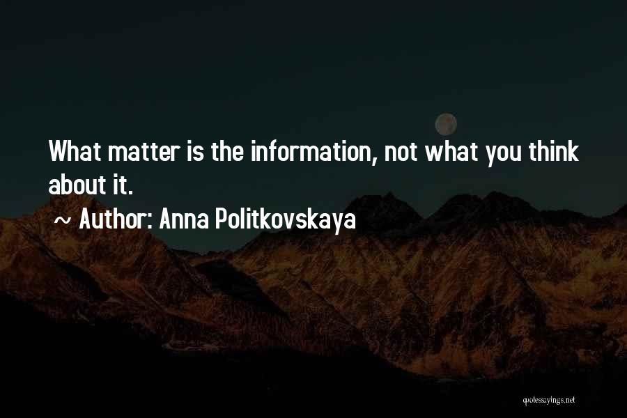 Anna Politkovskaya Quotes: What Matter Is The Information, Not What You Think About It.