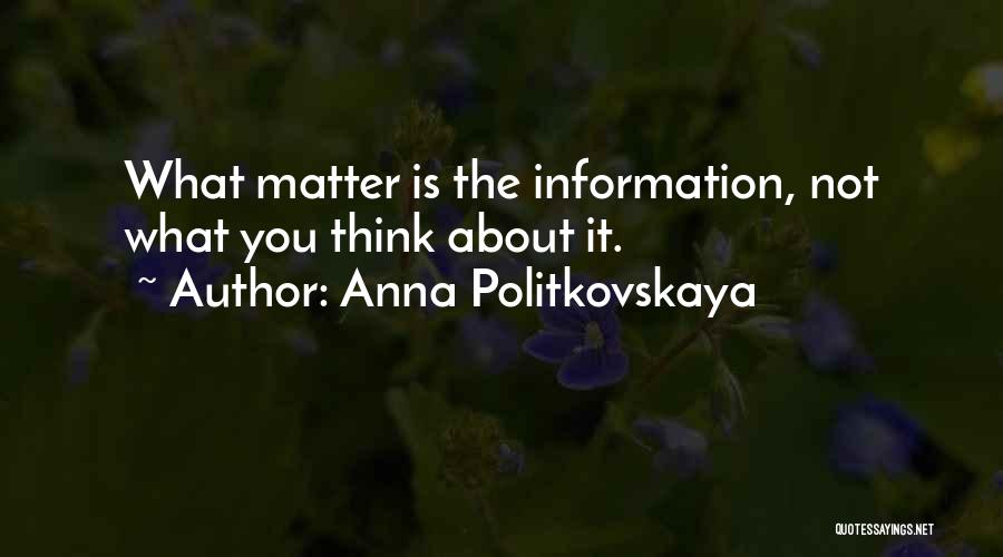Anna Politkovskaya Quotes: What Matter Is The Information, Not What You Think About It.
