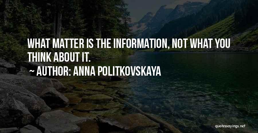 Anna Politkovskaya Quotes: What Matter Is The Information, Not What You Think About It.