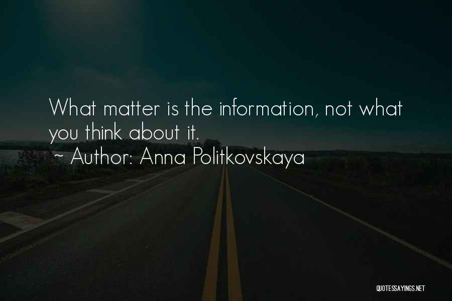 Anna Politkovskaya Quotes: What Matter Is The Information, Not What You Think About It.