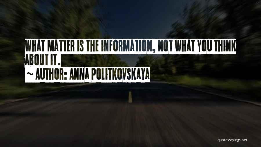 Anna Politkovskaya Quotes: What Matter Is The Information, Not What You Think About It.