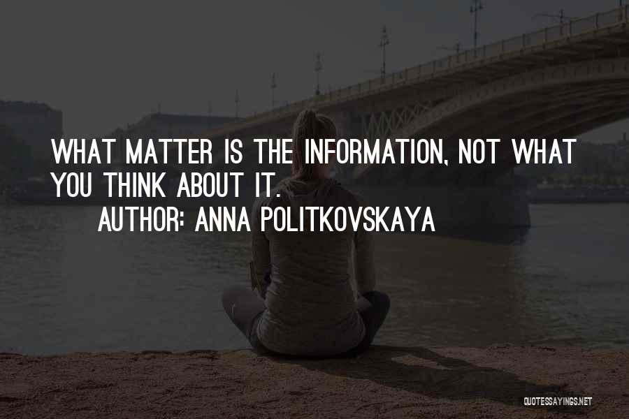 Anna Politkovskaya Quotes: What Matter Is The Information, Not What You Think About It.