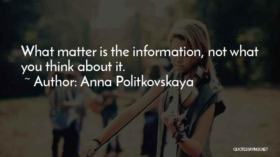 Anna Politkovskaya Quotes: What Matter Is The Information, Not What You Think About It.