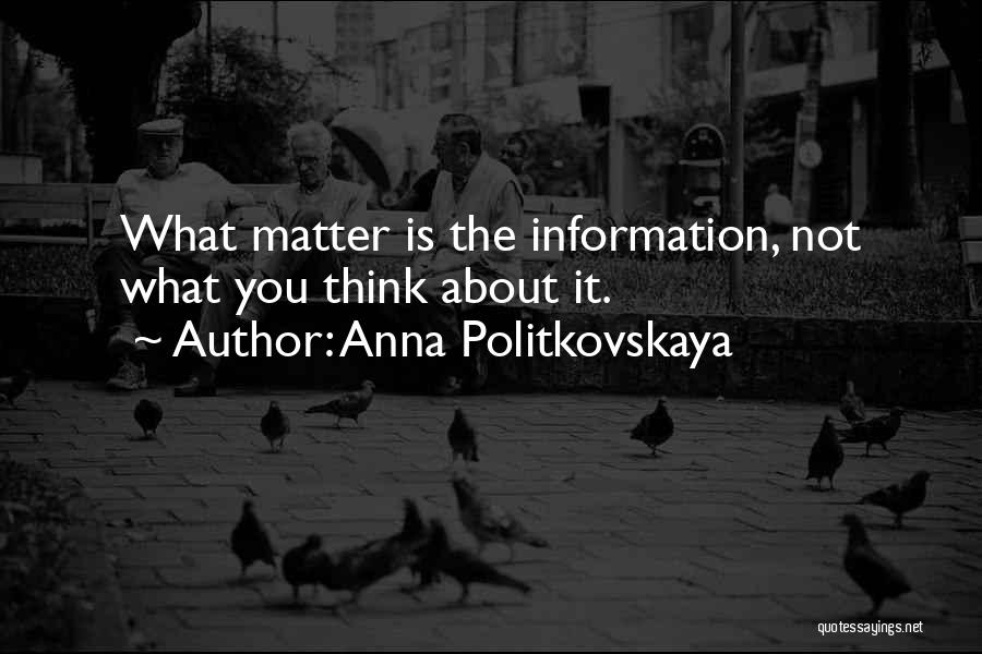 Anna Politkovskaya Quotes: What Matter Is The Information, Not What You Think About It.