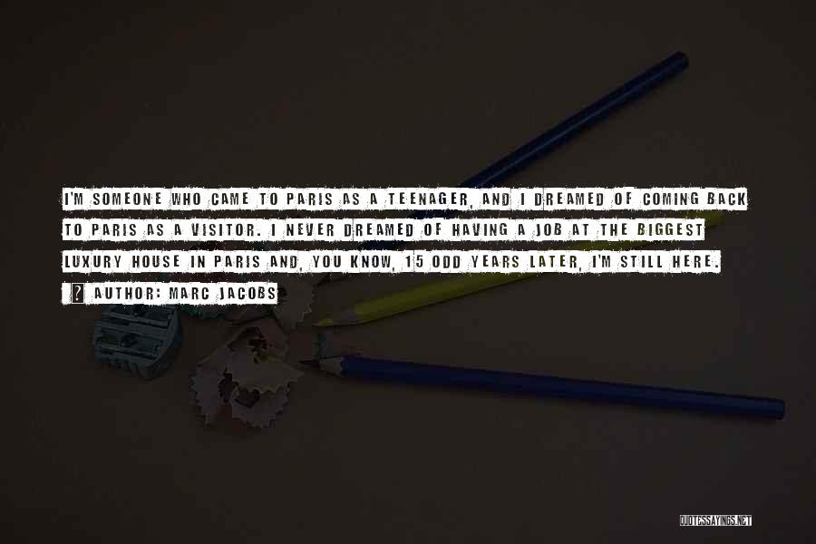 Marc Jacobs Quotes: I'm Someone Who Came To Paris As A Teenager, And I Dreamed Of Coming Back To Paris As A Visitor.