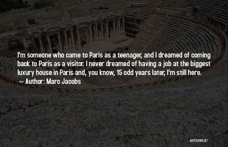 Marc Jacobs Quotes: I'm Someone Who Came To Paris As A Teenager, And I Dreamed Of Coming Back To Paris As A Visitor.