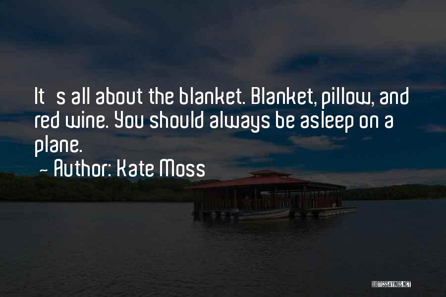 Kate Moss Quotes: It's All About The Blanket. Blanket, Pillow, And Red Wine. You Should Always Be Asleep On A Plane.