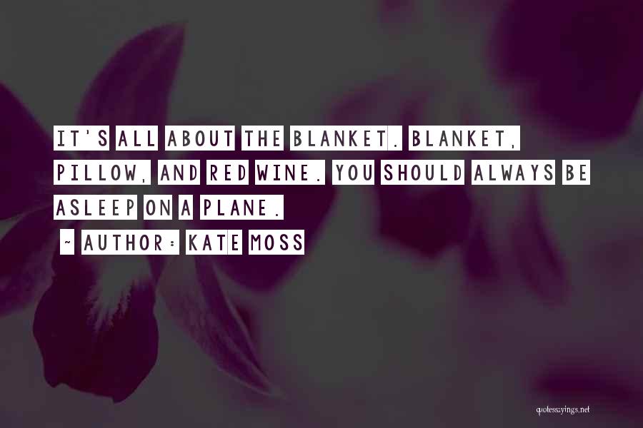 Kate Moss Quotes: It's All About The Blanket. Blanket, Pillow, And Red Wine. You Should Always Be Asleep On A Plane.