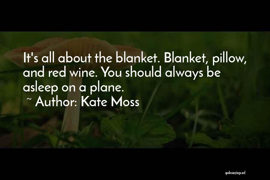 Kate Moss Quotes: It's All About The Blanket. Blanket, Pillow, And Red Wine. You Should Always Be Asleep On A Plane.