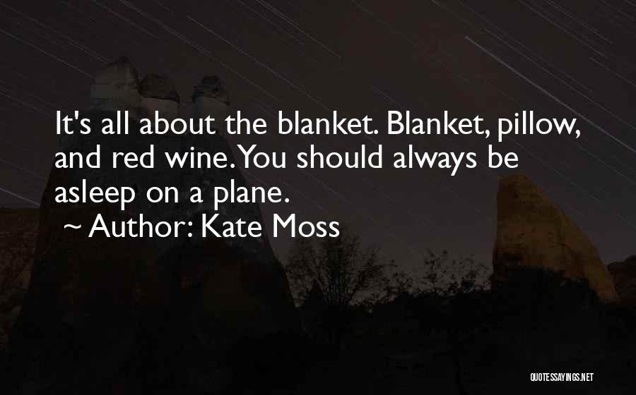 Kate Moss Quotes: It's All About The Blanket. Blanket, Pillow, And Red Wine. You Should Always Be Asleep On A Plane.