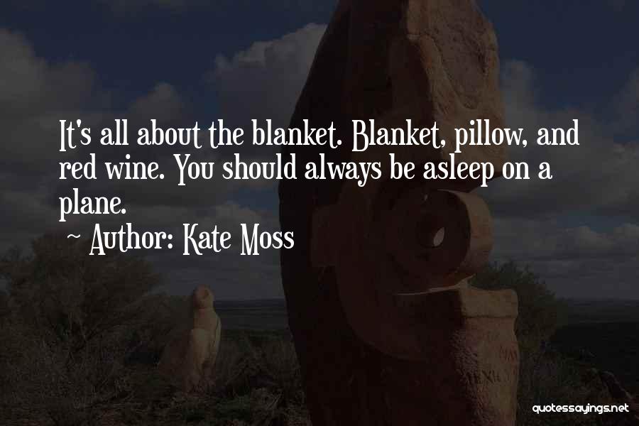 Kate Moss Quotes: It's All About The Blanket. Blanket, Pillow, And Red Wine. You Should Always Be Asleep On A Plane.