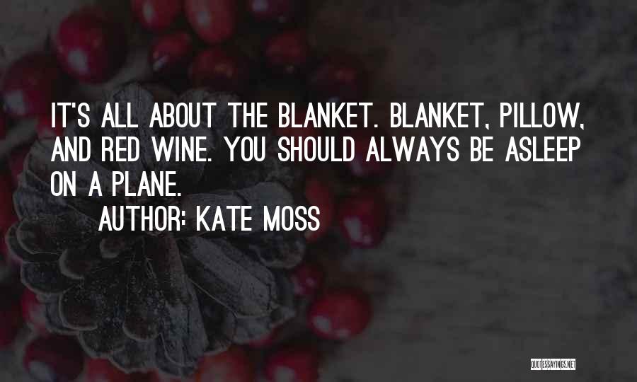 Kate Moss Quotes: It's All About The Blanket. Blanket, Pillow, And Red Wine. You Should Always Be Asleep On A Plane.