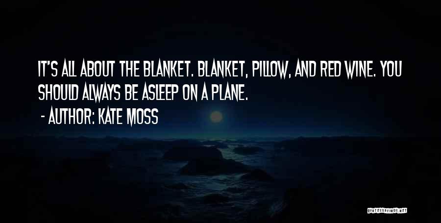 Kate Moss Quotes: It's All About The Blanket. Blanket, Pillow, And Red Wine. You Should Always Be Asleep On A Plane.