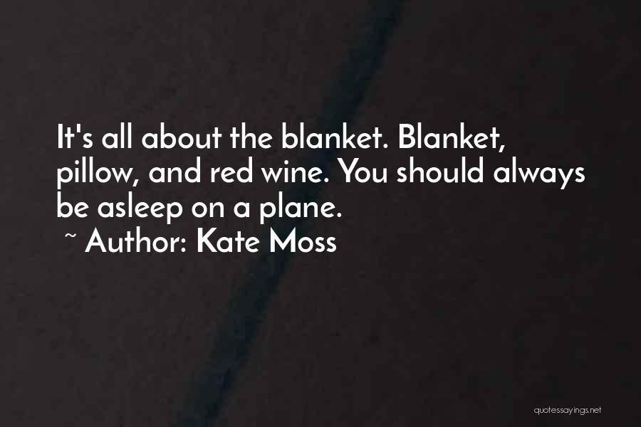 Kate Moss Quotes: It's All About The Blanket. Blanket, Pillow, And Red Wine. You Should Always Be Asleep On A Plane.