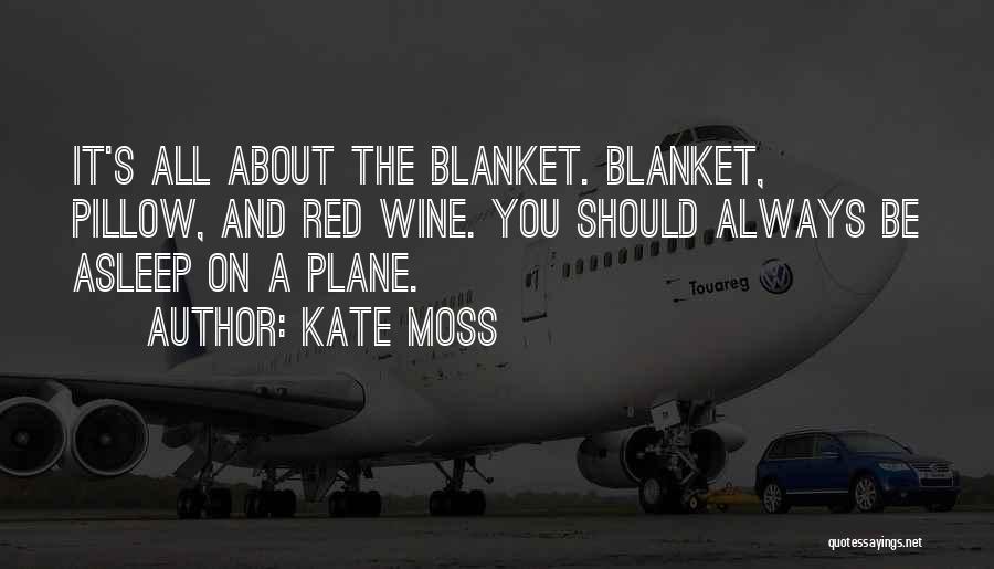 Kate Moss Quotes: It's All About The Blanket. Blanket, Pillow, And Red Wine. You Should Always Be Asleep On A Plane.