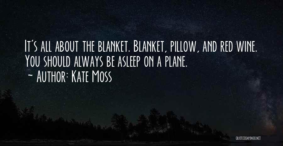 Kate Moss Quotes: It's All About The Blanket. Blanket, Pillow, And Red Wine. You Should Always Be Asleep On A Plane.