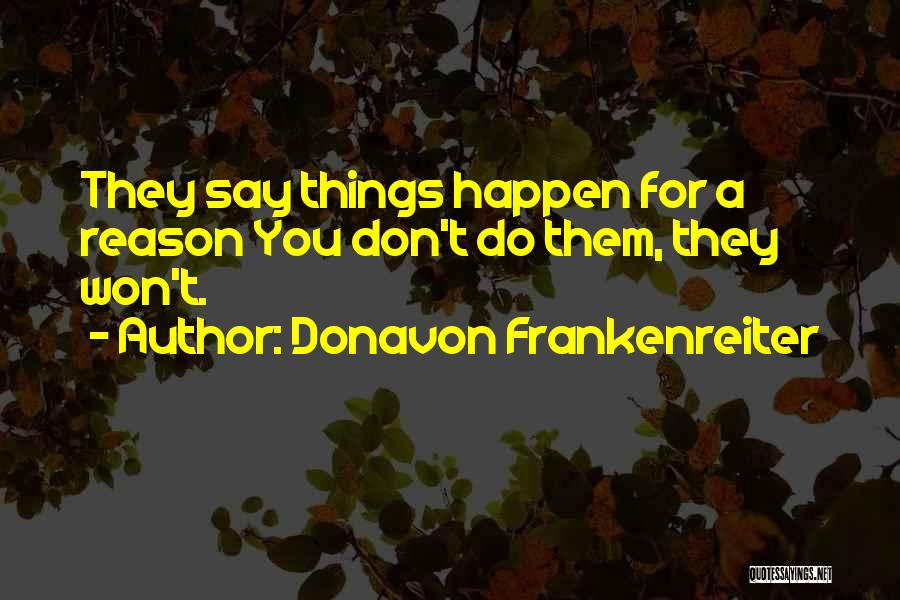 Donavon Frankenreiter Quotes: They Say Things Happen For A Reason You Don't Do Them, They Won't.