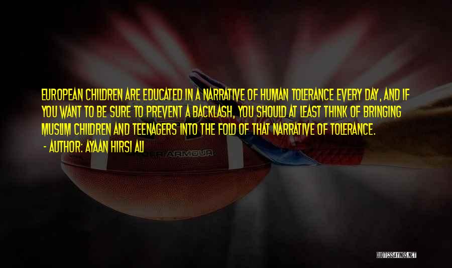 Ayaan Hirsi Ali Quotes: European Children Are Educated In A Narrative Of Human Tolerance Every Day, And If You Want To Be Sure To