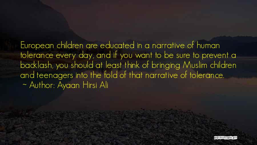 Ayaan Hirsi Ali Quotes: European Children Are Educated In A Narrative Of Human Tolerance Every Day, And If You Want To Be Sure To