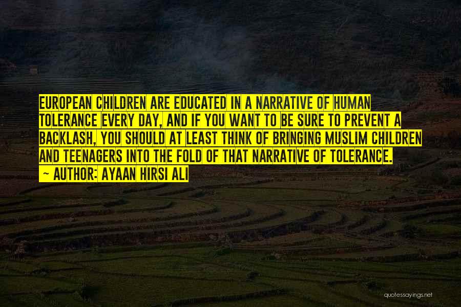 Ayaan Hirsi Ali Quotes: European Children Are Educated In A Narrative Of Human Tolerance Every Day, And If You Want To Be Sure To