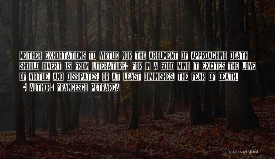 Francesco Petrarca Quotes: Neither Exhortations To Virtue Nor The Argument Of Approaching Death Should Divert Us From Literature; For In A Good Mind