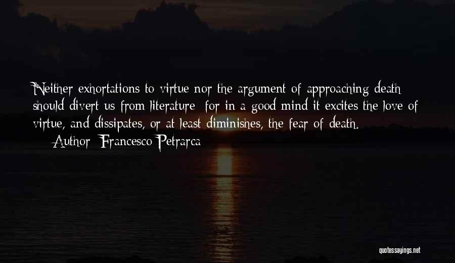 Francesco Petrarca Quotes: Neither Exhortations To Virtue Nor The Argument Of Approaching Death Should Divert Us From Literature; For In A Good Mind