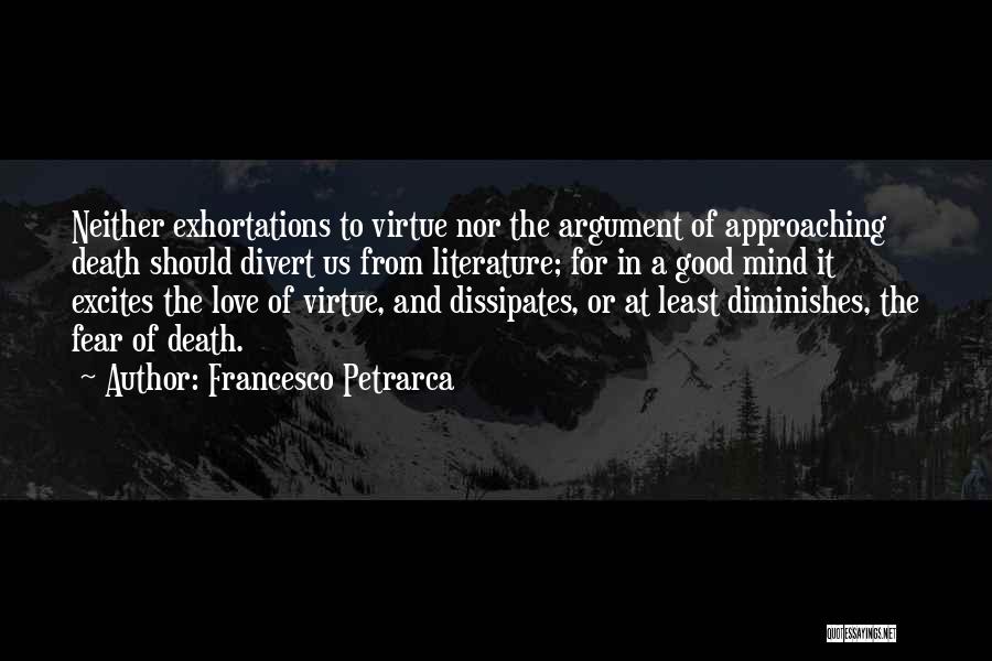 Francesco Petrarca Quotes: Neither Exhortations To Virtue Nor The Argument Of Approaching Death Should Divert Us From Literature; For In A Good Mind