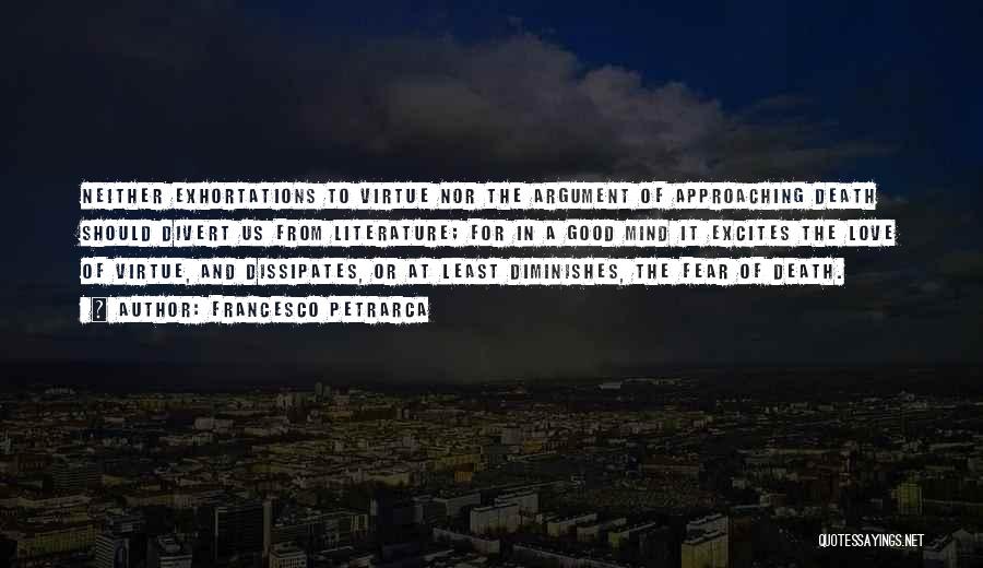 Francesco Petrarca Quotes: Neither Exhortations To Virtue Nor The Argument Of Approaching Death Should Divert Us From Literature; For In A Good Mind