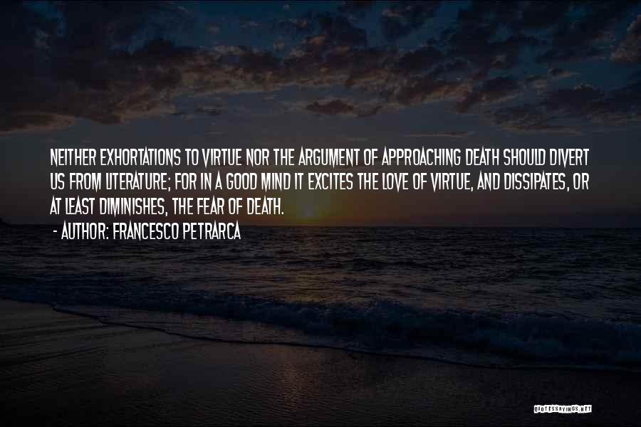 Francesco Petrarca Quotes: Neither Exhortations To Virtue Nor The Argument Of Approaching Death Should Divert Us From Literature; For In A Good Mind