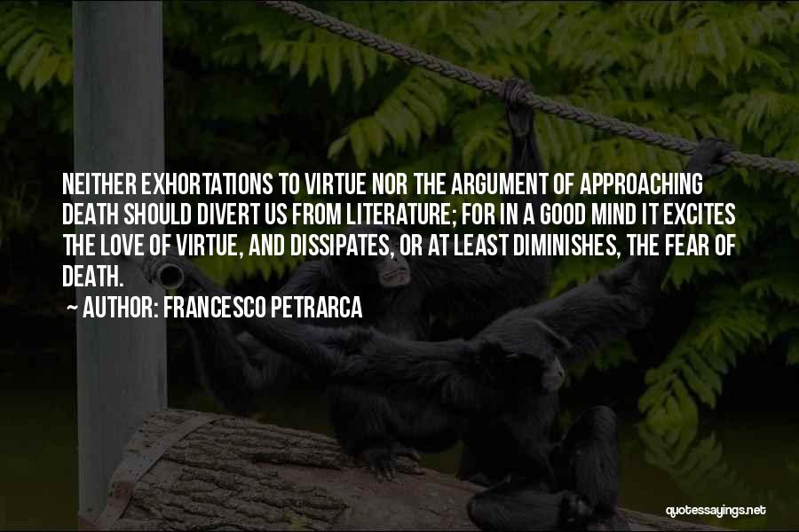 Francesco Petrarca Quotes: Neither Exhortations To Virtue Nor The Argument Of Approaching Death Should Divert Us From Literature; For In A Good Mind