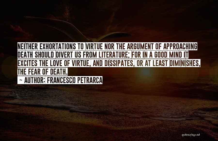 Francesco Petrarca Quotes: Neither Exhortations To Virtue Nor The Argument Of Approaching Death Should Divert Us From Literature; For In A Good Mind