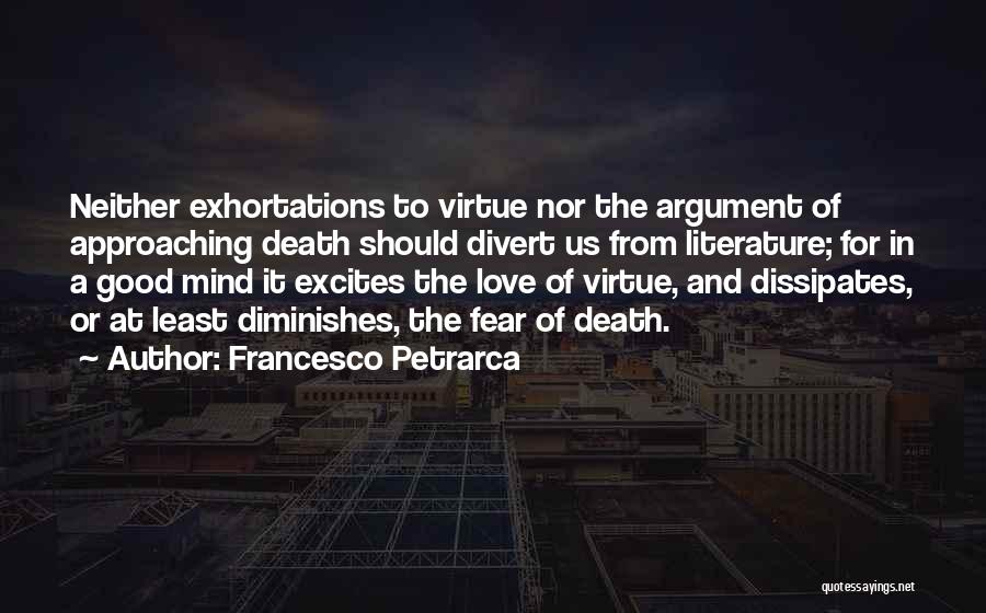 Francesco Petrarca Quotes: Neither Exhortations To Virtue Nor The Argument Of Approaching Death Should Divert Us From Literature; For In A Good Mind