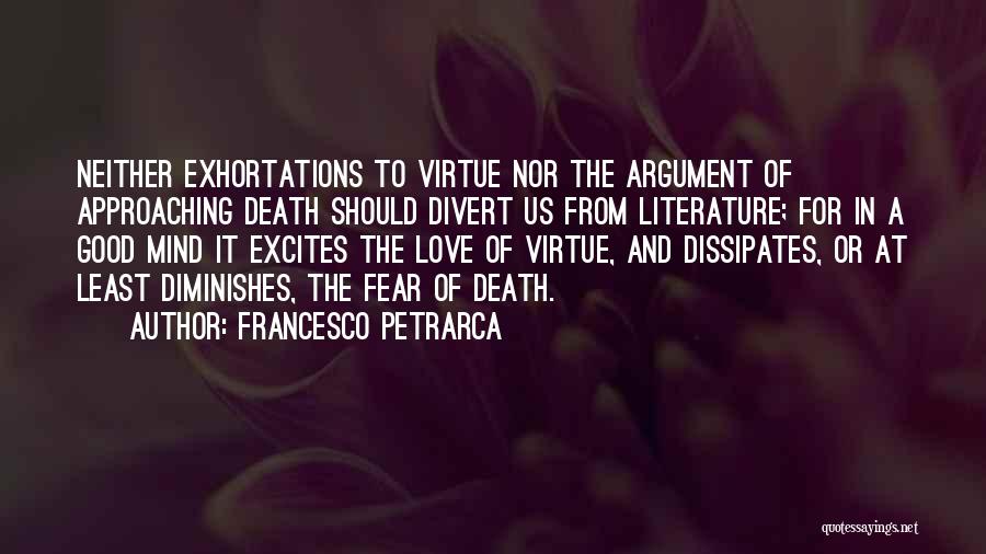 Francesco Petrarca Quotes: Neither Exhortations To Virtue Nor The Argument Of Approaching Death Should Divert Us From Literature; For In A Good Mind