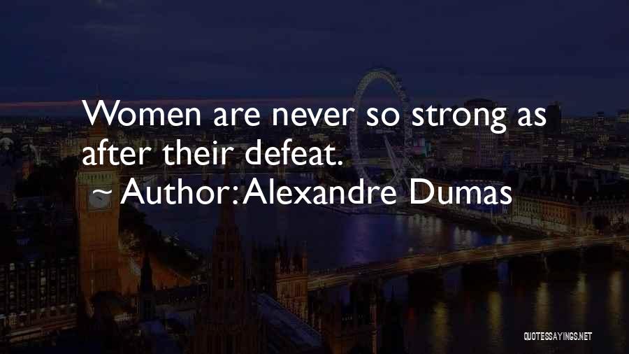 Alexandre Dumas Quotes: Women Are Never So Strong As After Their Defeat.