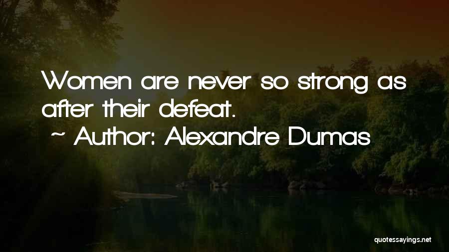 Alexandre Dumas Quotes: Women Are Never So Strong As After Their Defeat.