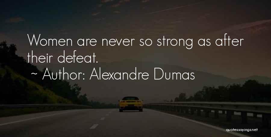 Alexandre Dumas Quotes: Women Are Never So Strong As After Their Defeat.