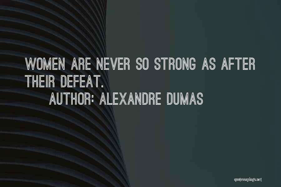 Alexandre Dumas Quotes: Women Are Never So Strong As After Their Defeat.