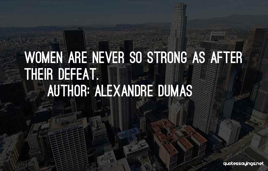 Alexandre Dumas Quotes: Women Are Never So Strong As After Their Defeat.